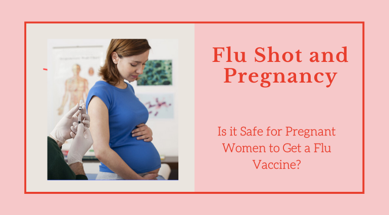 Flu Shot and Pregnancy –Is it Safe for Pregnant Women to Get a Flu Vaccine?